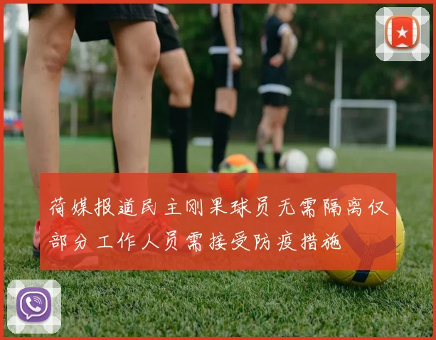 荷媒报道民主刚果球员无需隔离仅部分工作人员需接受防疫措施