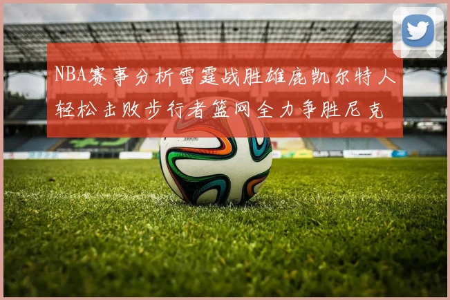 NBA赛事分析雷霆战胜雄鹿凯尔特人轻松击败步行者篮网全力争胜尼克斯