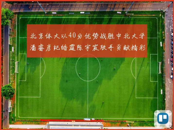 北京体大以40分优势战胜中北大学潘睿彦纪皓霆陈宇宸联手贡献精彩表现