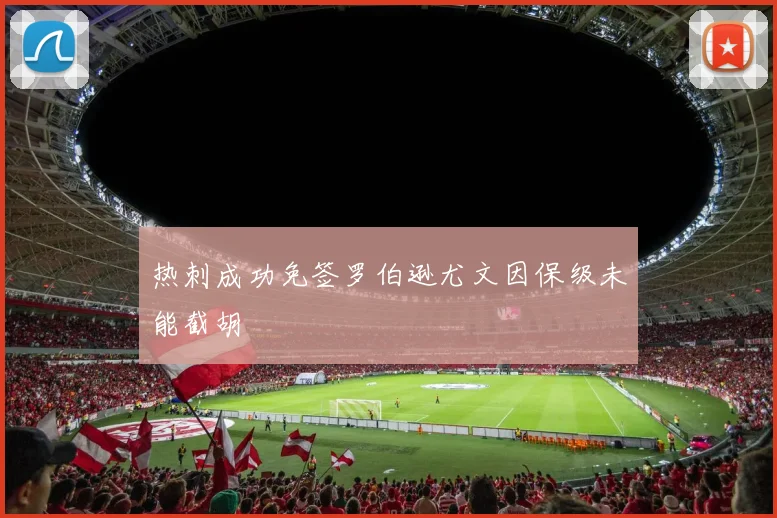 热刺成功免签罗伯逊尤文因保级未能截胡